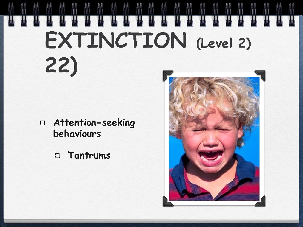 EXTINCTION 22) Attention-seeking behaviours Tantrums (Level 2) 