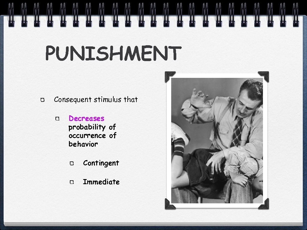 PUNISHMENT Consequent stimulus that Decreases probability of occurrence of behavior Contingent Immediate 