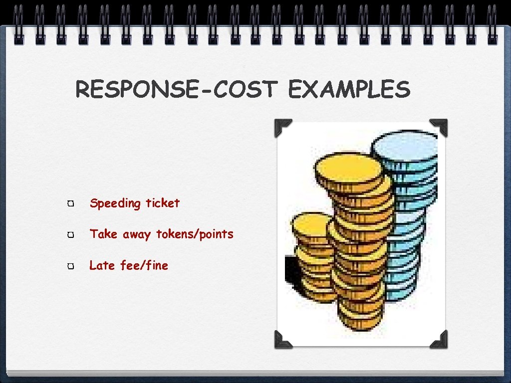 RESPONSE-COST EXAMPLES Speeding ticket Take away tokens/points Late fee/fine 