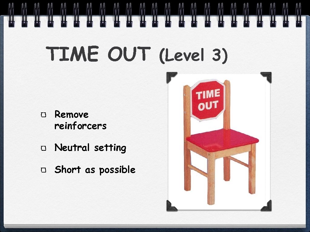 TIME OUT (Level 3) Remove reinforcers Neutral setting Short as possible 