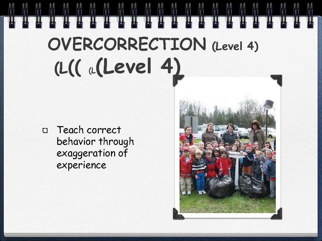 OVERCORRECTION (L(( (L (Level 4) Teach correct behavior through exaggeration of experience (Level 4)