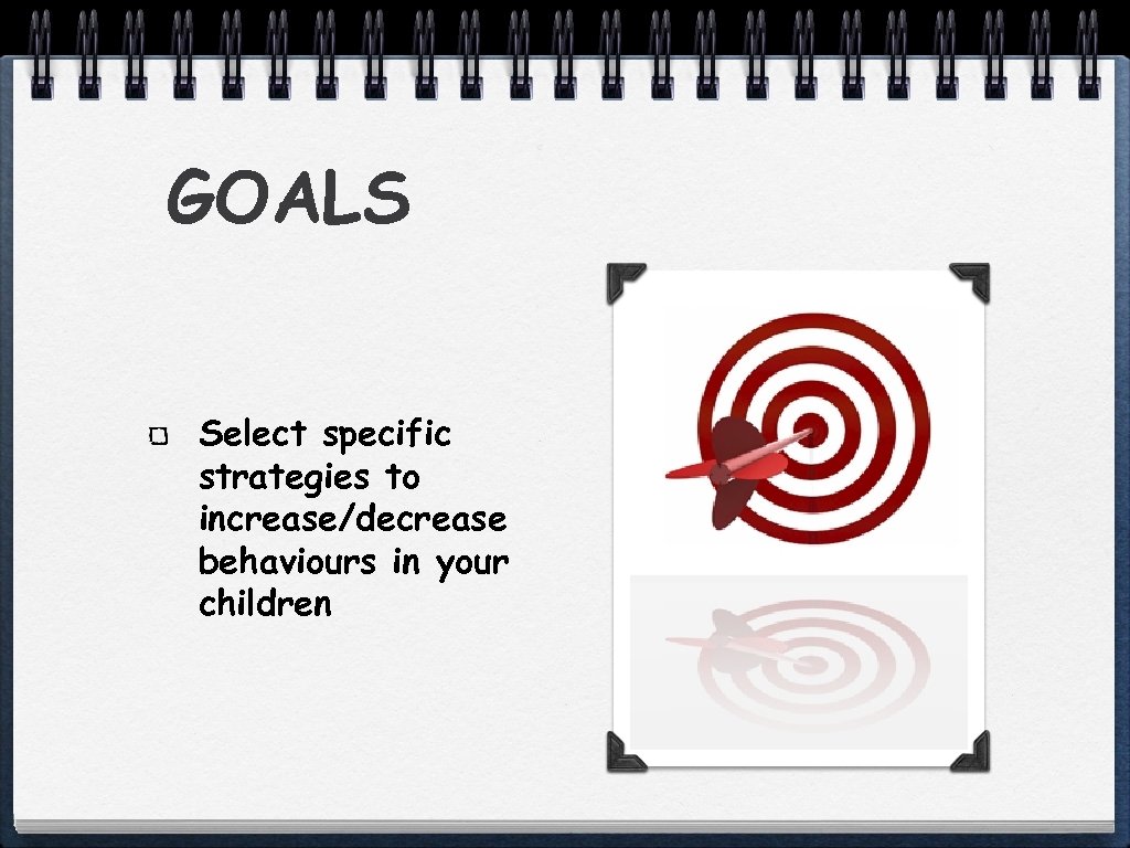 GOALS Select specific strategies to increase/decrease behaviours in your children 