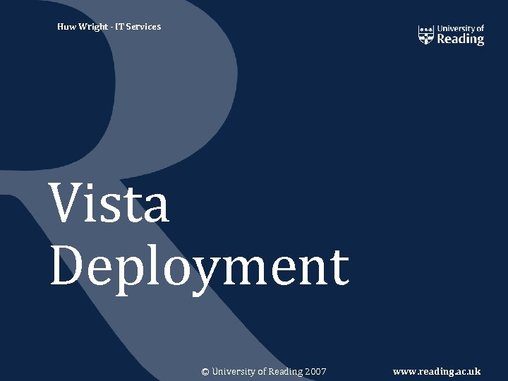 Huw Wright - IT Services Vista Deployment © University of Reading 2007 www. reading.