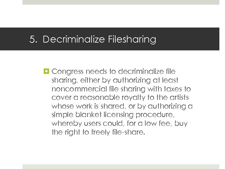 5. Decriminalize Filesharing Congress needs to decriminalize file sharing, either by authorizing at least