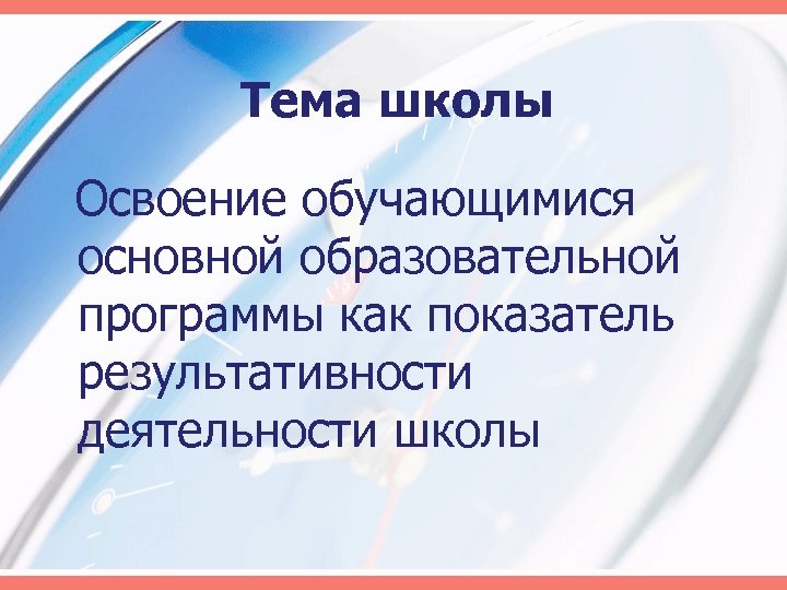 Тема школы Освоение обучающимися основной образовательной программы как показатель результативности деятельности школы 