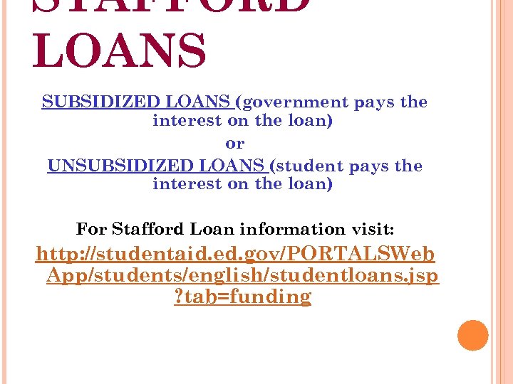 STAFFORD LOANS SUBSIDIZED LOANS (government pays the interest on the loan) or UNSUBSIDIZED LOANS