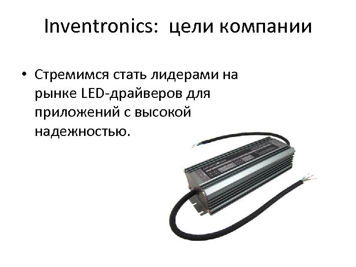 Inventronics: цели компании • Стремимся стать лидерами на рынке LED-драйверов для приложений с высокой