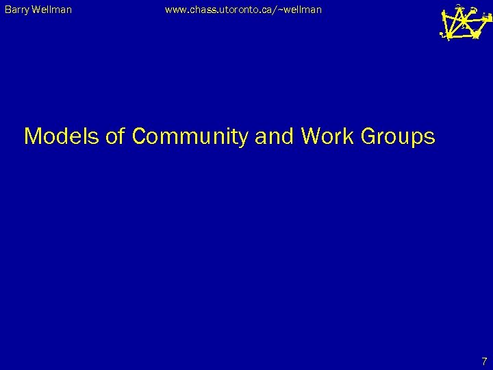 Barry Wellman www. chass. utoronto. ca/~wellman Models of Community and Work Groups 7 