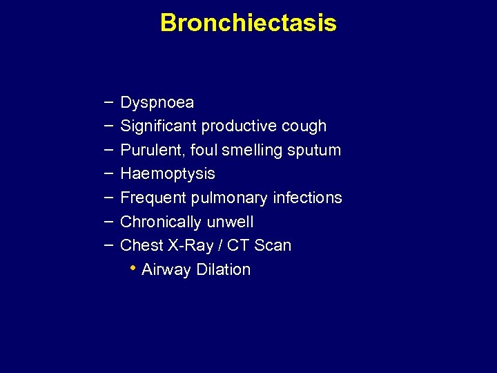 Bronchiectasis – – – – Dyspnoea Significant productive cough Purulent, foul smelling sputum Haemoptysis