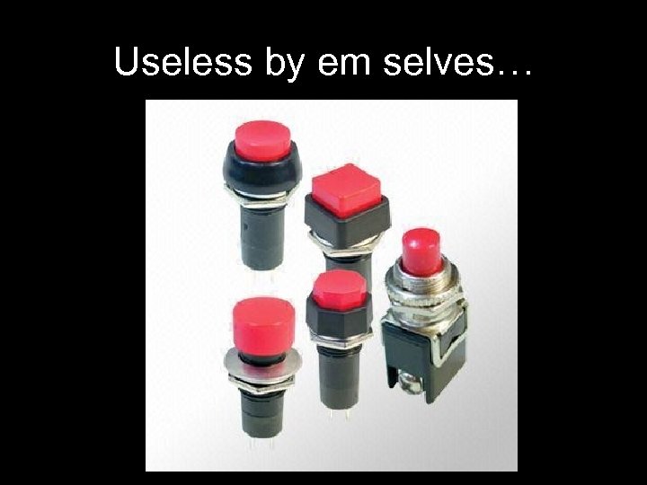 Useless by em selves… 