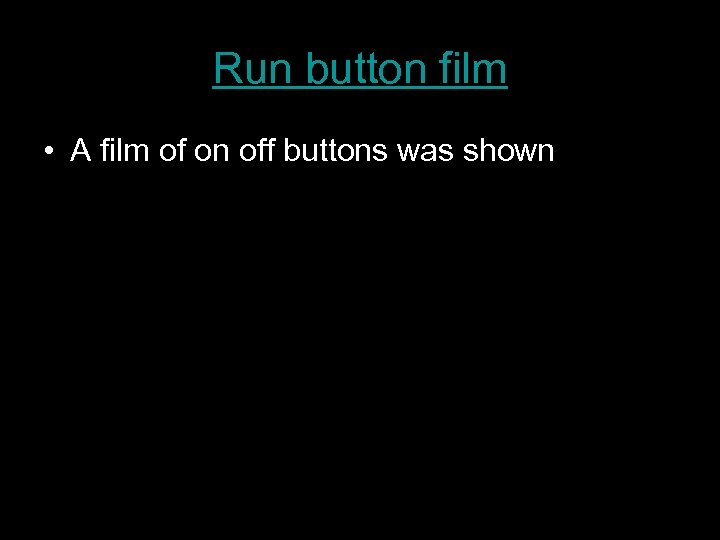 Run button film • A film of on off buttons was shown 