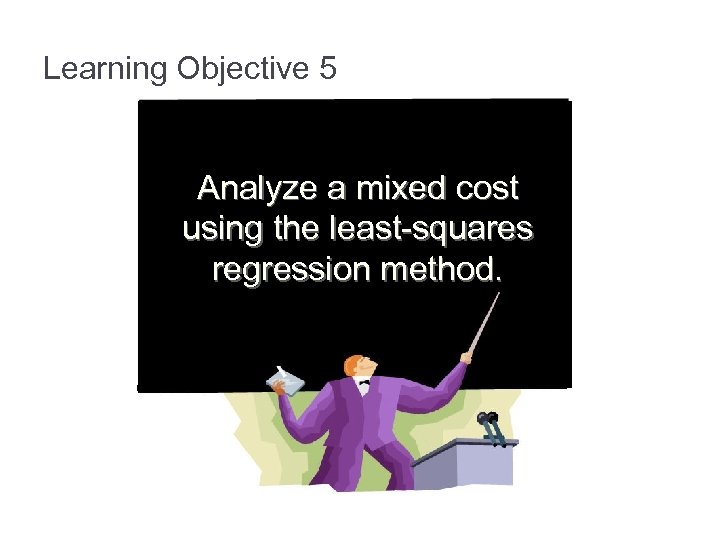 Learning Objective 5 Analyze a mixed cost using the least-squares regression method. 