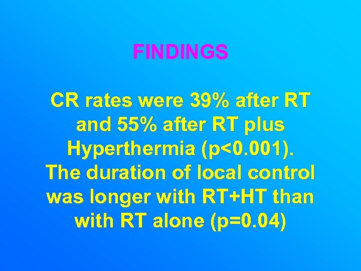 FINDINGS CR rates were 39% after RT and 55% after RT plus Hyperthermia (p<0.