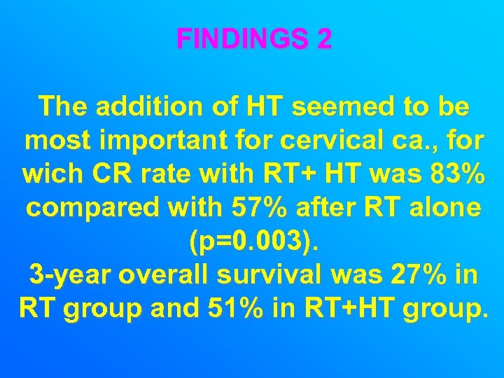 FINDINGS 2 The addition of HT seemed to be most important for cervical ca.