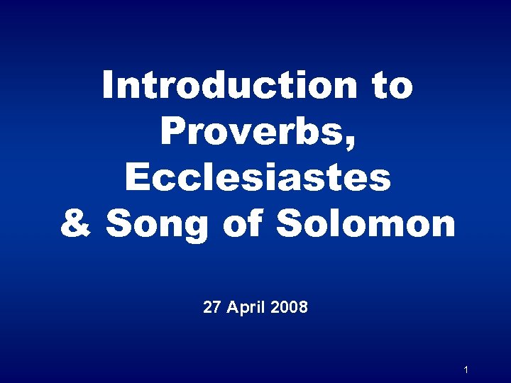 Introduction to Proverbs, Ecclesiastes & Song of Solomon 27 April 2008 1 