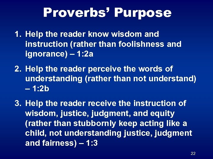 Proverbs’ Purpose 1. Help the reader know wisdom and instruction (rather than foolishness and