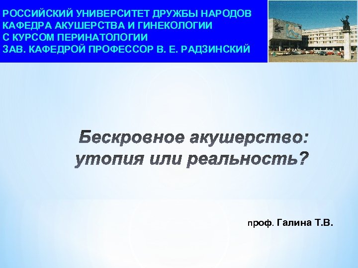 РОССИЙСКИЙ УНИВЕРСИТЕТ ДРУЖБЫ НАРОДОВ КАФЕДРА АКУШЕРСТВА И ГИНЕКОЛОГИИ С КУРСОМ ПЕРИНАТОЛОГИИ ЗАВ. КАФЕДРОЙ ПРОФЕССОР