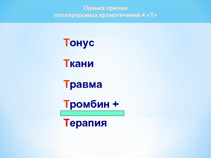 Оценка причин послеродовых кровотечений 4 «Т» Тонус Ткани Травма Тромбин + Терапия 