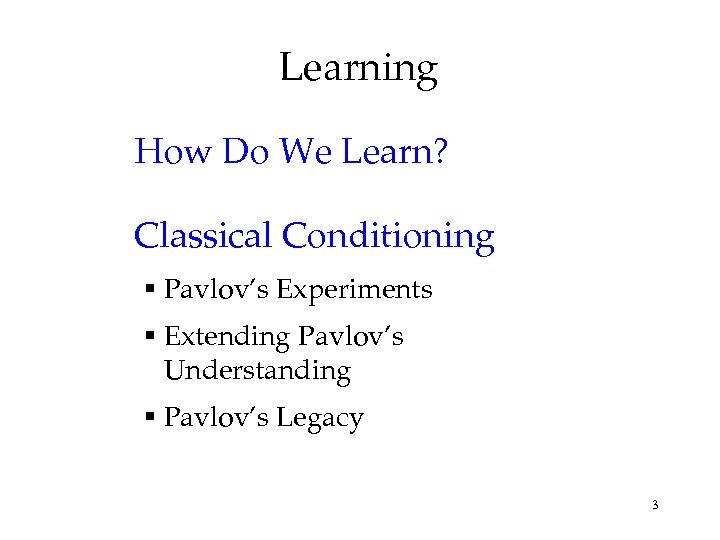 Learning How Do We Learn? Classical Conditioning § Pavlov’s Experiments § Extending Pavlov’s Understanding