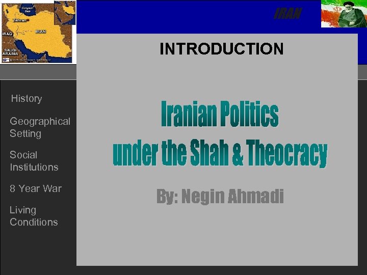 IRAN INTRODUCTION History Geographical Setting Social Institutions 8 Year War Living Conditions By: Negin