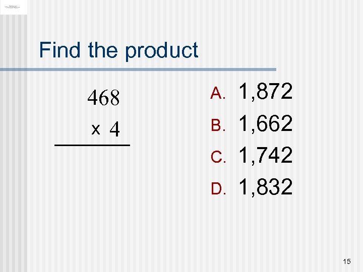 Find the product 468 x 4 A. B. C. D. 1, 872 1, 662