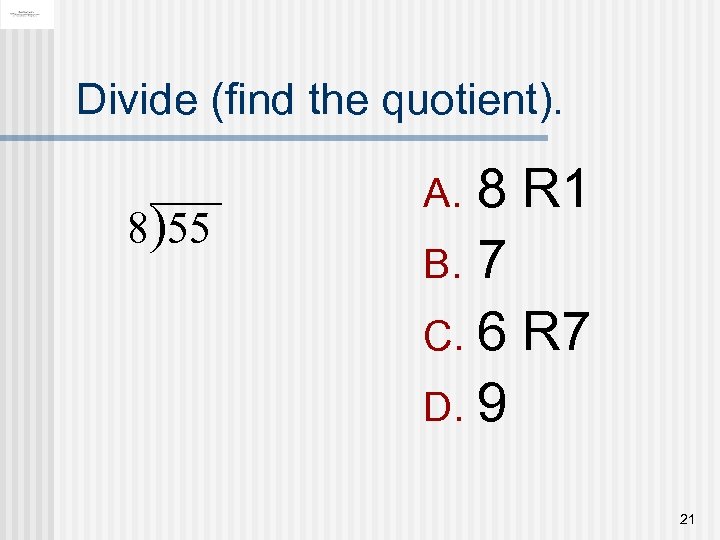 Divide (find the quotient). 8)55 8 R 1 B. 7 C. 6 R 7