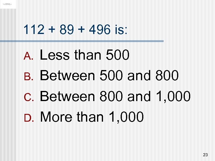 112 + 89 + 496 is: A. B. C. D. Less than 500 Between