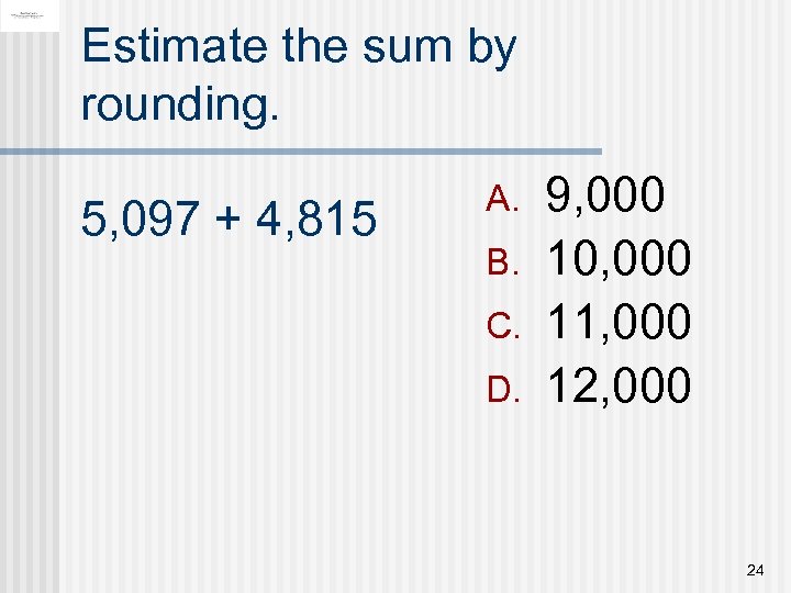 Estimate the sum by rounding. 5, 097 + 4, 815 A. B. C. D.