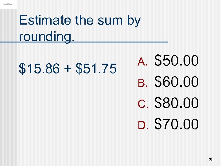 Estimate the sum by rounding. $15. 86 + $51. 75 A. B. C. D.