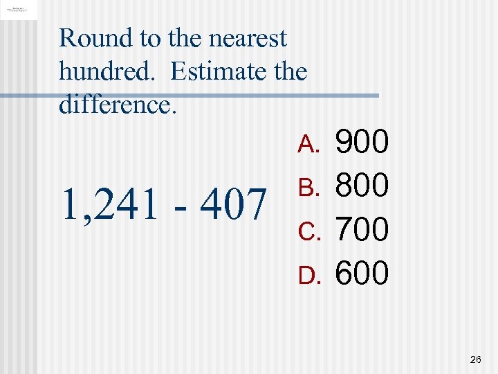 Round to the nearest hundred. Estimate the difference. A. 1, 241 - 407 B.