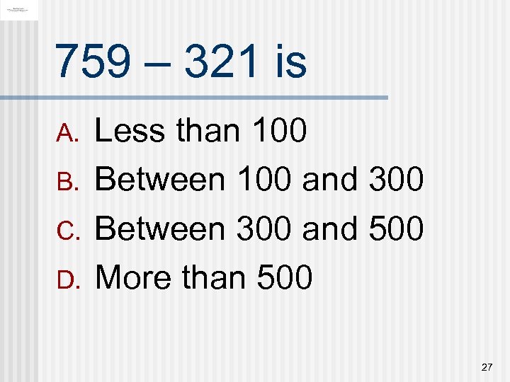 759 – 321 is A. B. C. D. Less than 100 Between 100 and