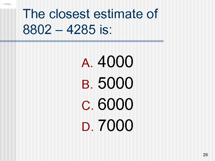 The closest estimate of 8802 – 4285 is: 4000 B. 5000 C. 6000 D.