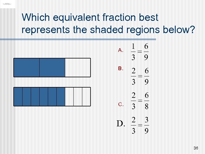 Which equivalent fraction best represents the shaded regions below? A. B. C. D. 36