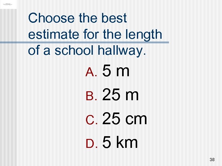 Choose the best estimate for the length of a school hallway. 5 m B.