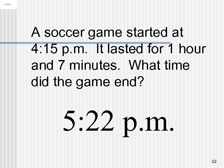 A soccer game started at 4: 15 p. m. It lasted for 1 hour