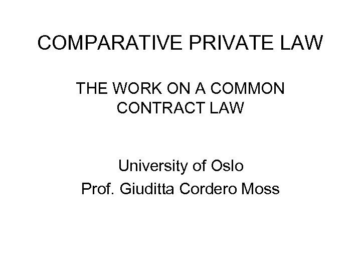 COMPARATIVE PRIVATE LAW THE WORK ON A COMMON CONTRACT LAW University of Oslo Prof.