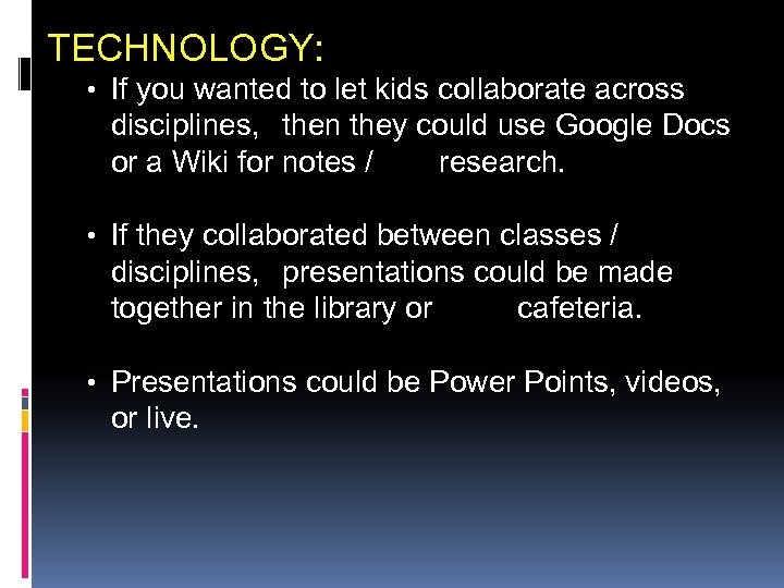 TECHNOLOGY: • If you wanted to let kids collaborate across disciplines, then they could