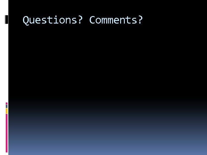 Questions? Comments? 