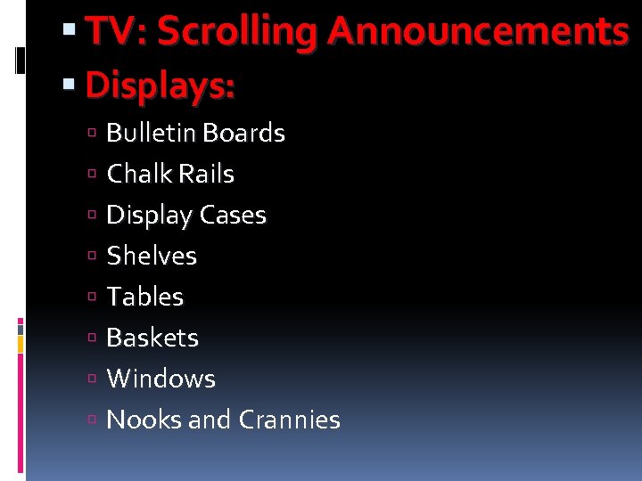  TV: Scrolling Announcements Displays: Bulletin Boards Chalk Rails Display Cases Shelves Tables Baskets