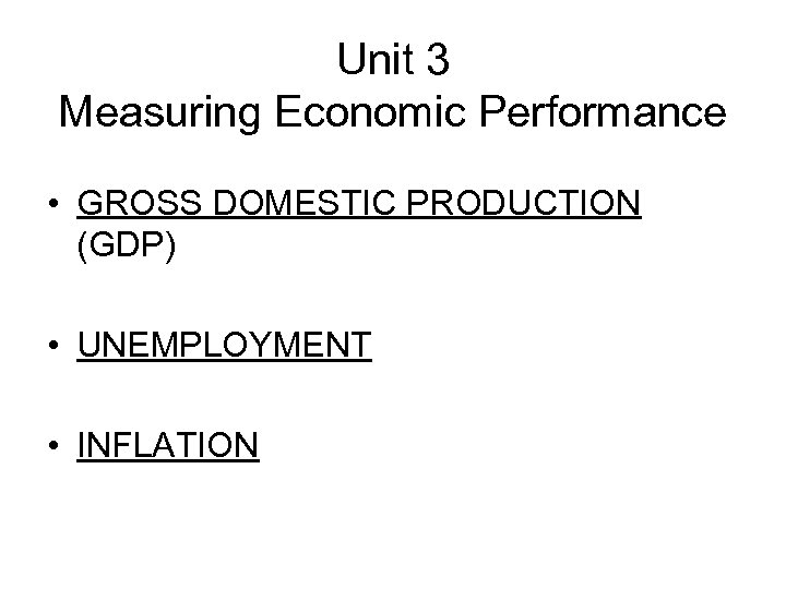 Unit 3 Measuring Economic Performance • GROSS DOMESTIC PRODUCTION (GDP) • UNEMPLOYMENT • INFLATION