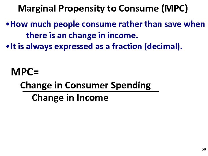 Marginal Propensity to Consume (MPC) • How much people consume rather than save when