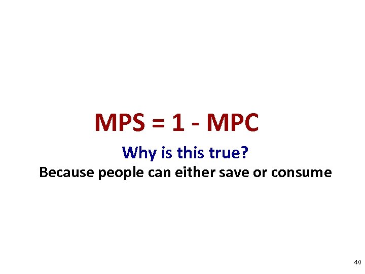 MPS = 1 - MPC Why is this true? Because people can either save