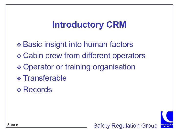 Introductory CRM v Basic insight into human factors v Cabin crew from different operators