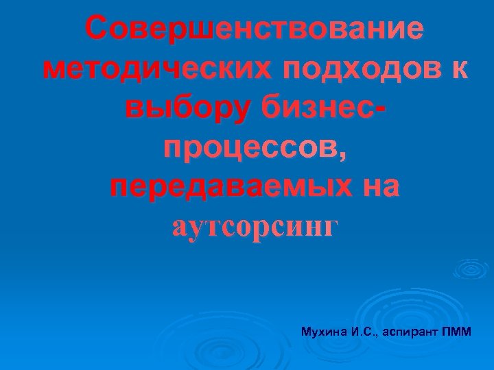Совершенствование методических подходов к выбору бизнеспроцессов, передаваемых на аутсорсинг Мухина И. С. , аспирант