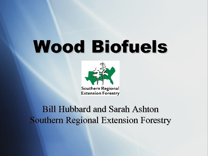 Wood Biofuels Bill Hubbard and Sarah Ashton Southern Regional Extension Forestry 