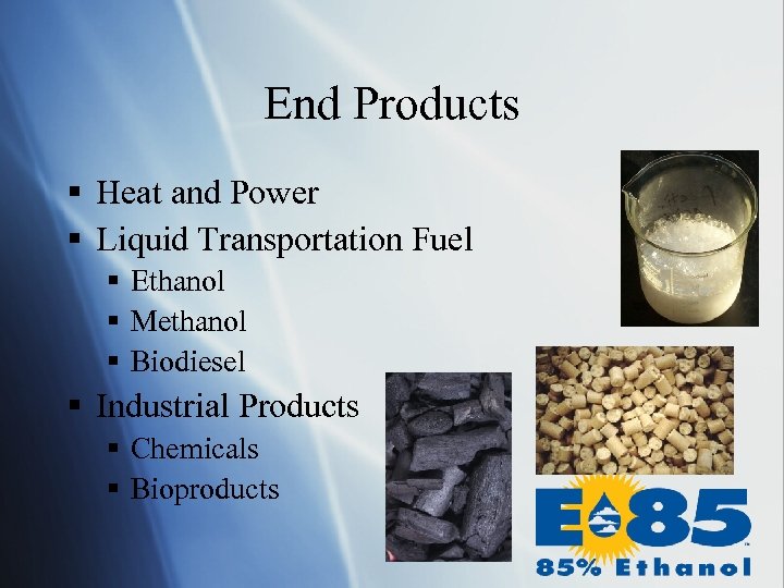 End Products § Heat and Power § Liquid Transportation Fuel § Ethanol § Methanol