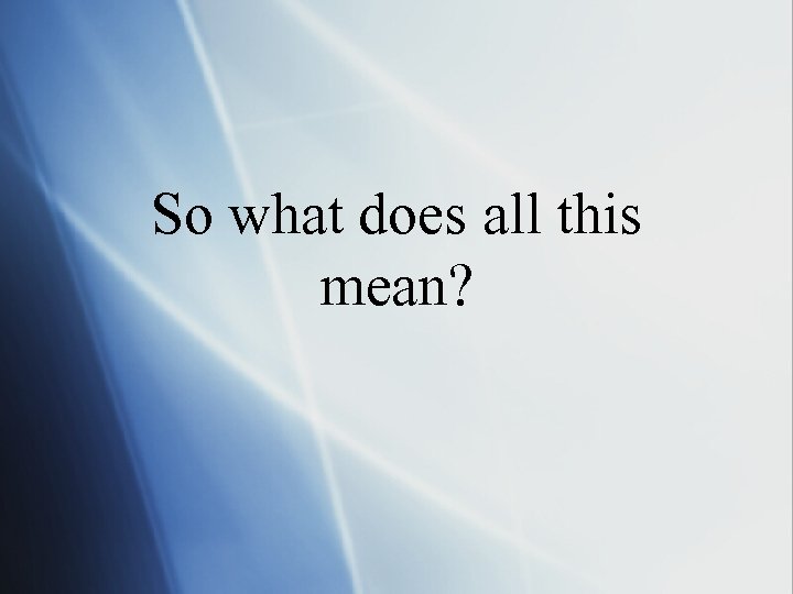 So what does all this mean? 