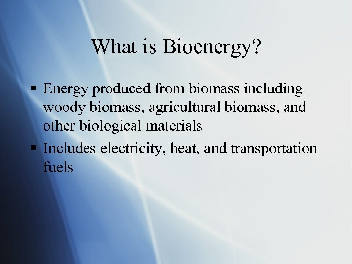 What is Bioenergy? § Energy produced from biomass including woody biomass, agricultural biomass, and