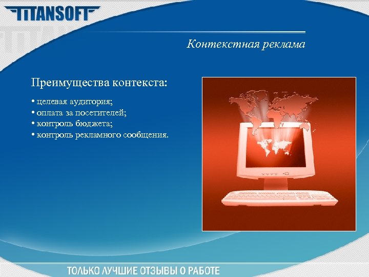 Контекстная реклама Преимущества контекста: • целевая аудитория; • оплата за посетителей; • контроль бюджета;
