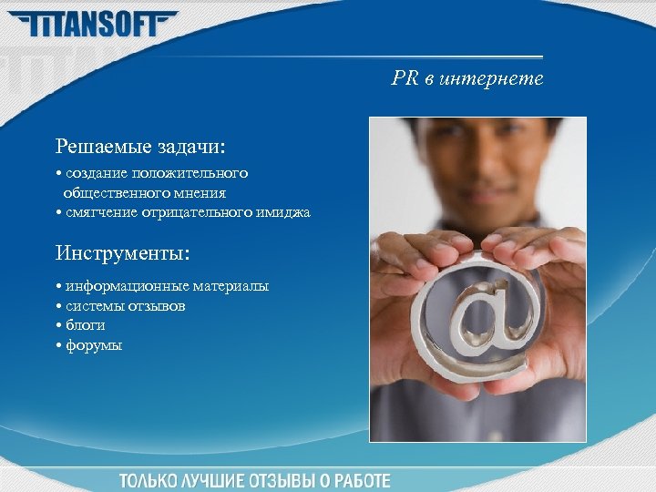 PR в интернете Решаемые задачи: • создание положительного общественного мнения • смягчение отрицательного имиджа